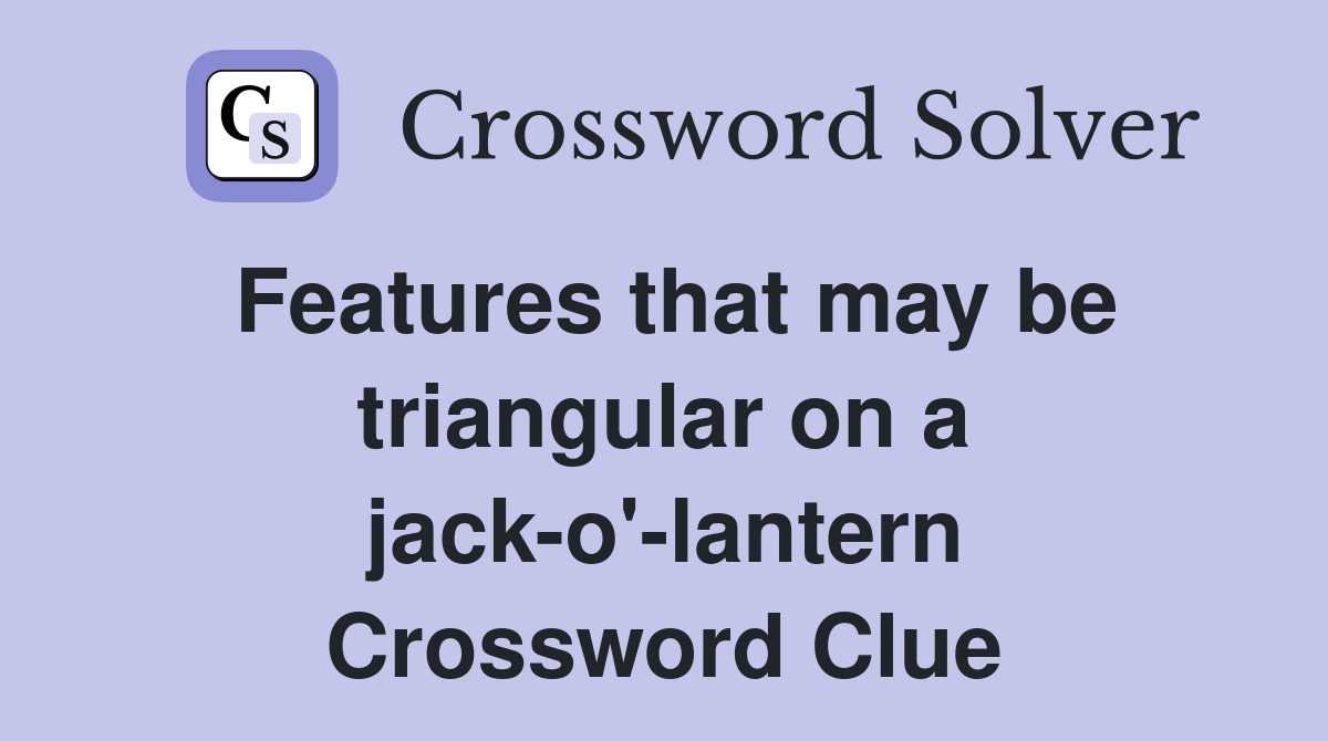 Features that may be triangular on a jack-o'-lantern Crossword Clue