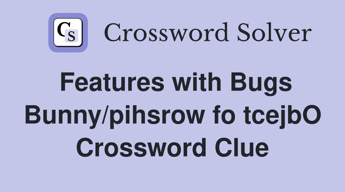 Features with Bugs Bunny/pihsrow fo tcejbO Crossword Clue