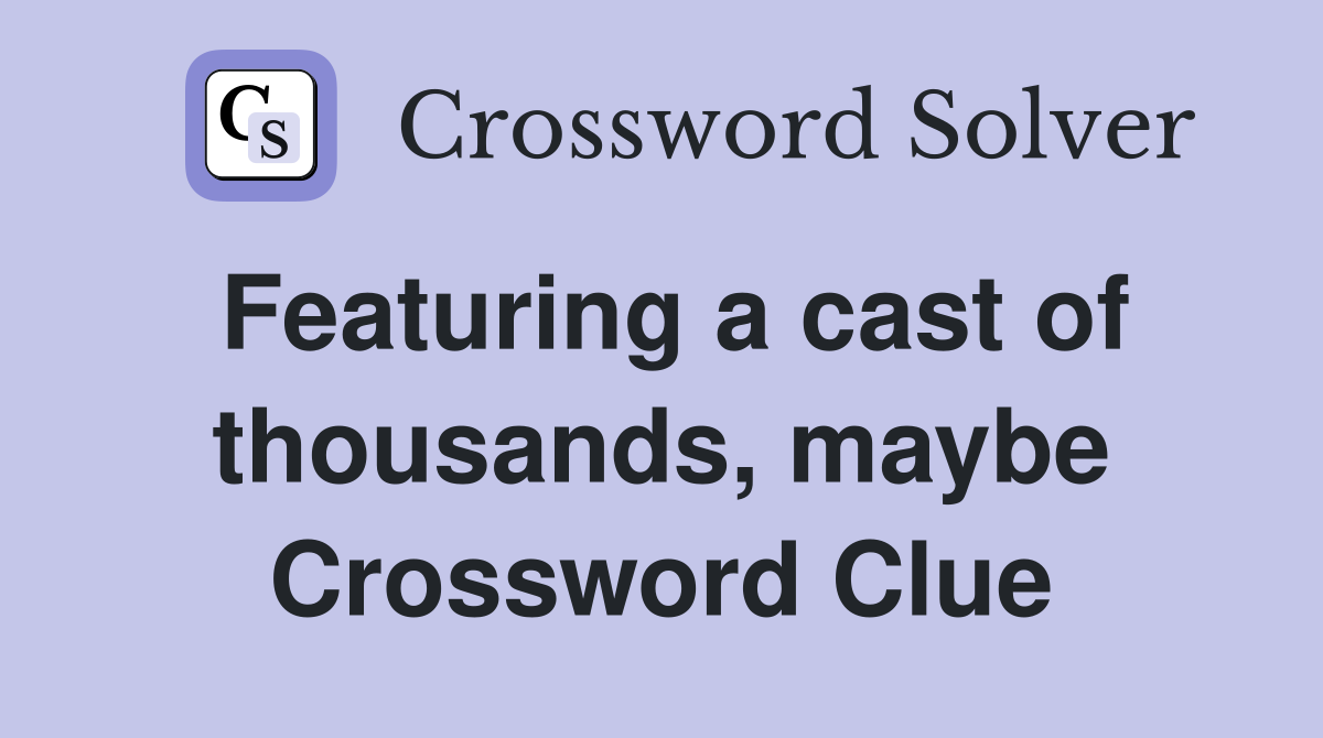 Featuring a cast of thousands, maybe Crossword Clue