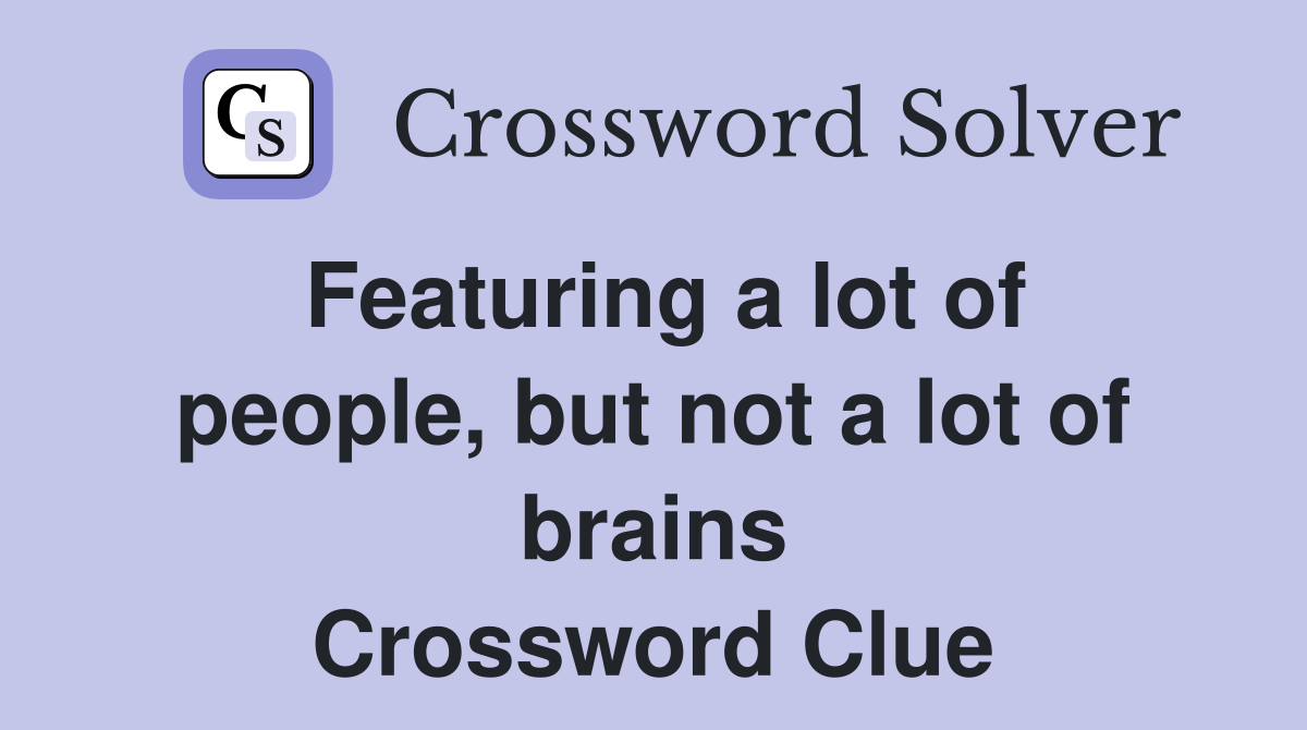 Featuring a lot of people, but not a lot of brains Crossword Clue