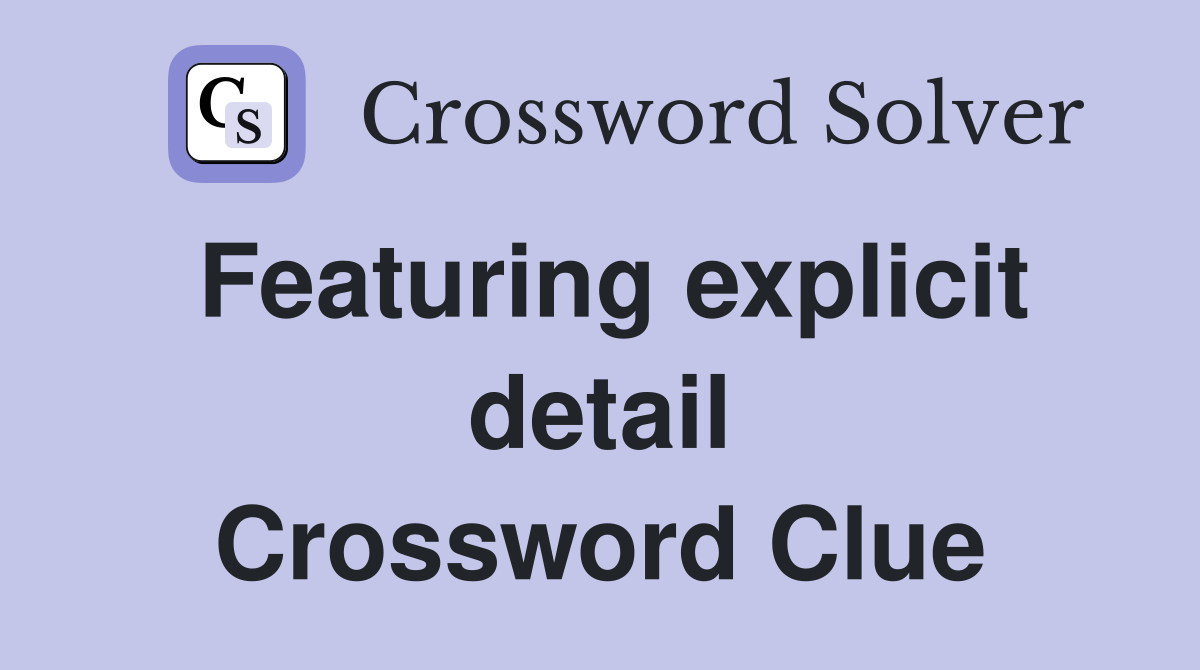 Featuring explicit detail Crossword Clue