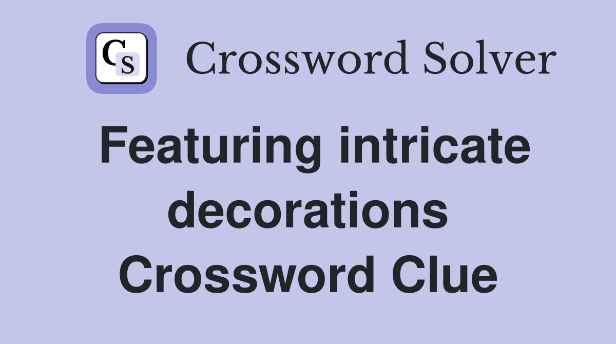 Featuring intricate decorations Crossword Clue