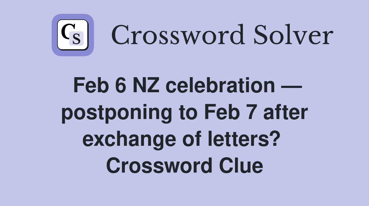 Feb 6 NZ celebration — postponing to Feb 7 after exchange of letters?  Crossword Clue