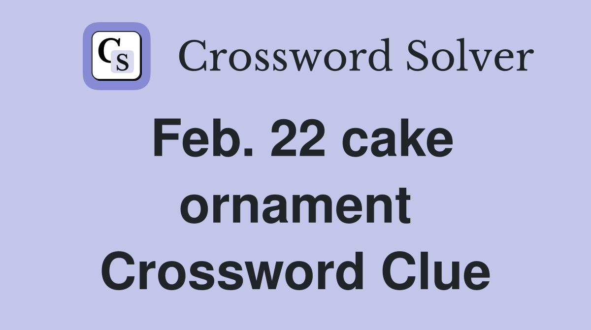 Feb. 22 cake ornament Crossword Clue