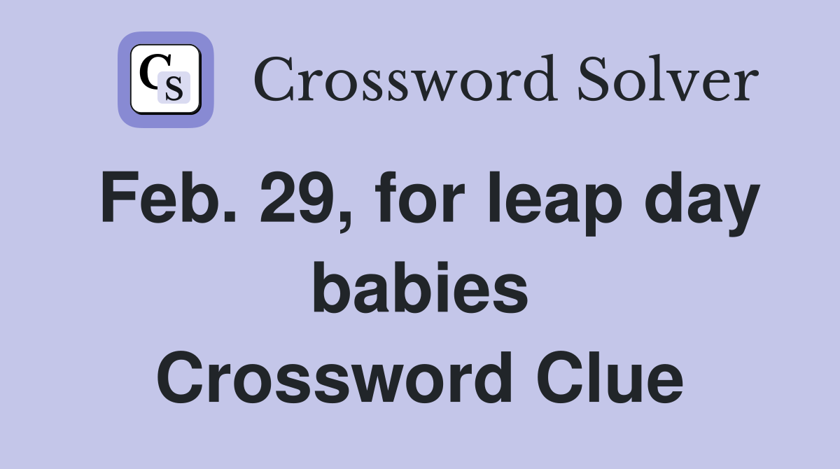 Feb. 29, for leap day babies Crossword Clue