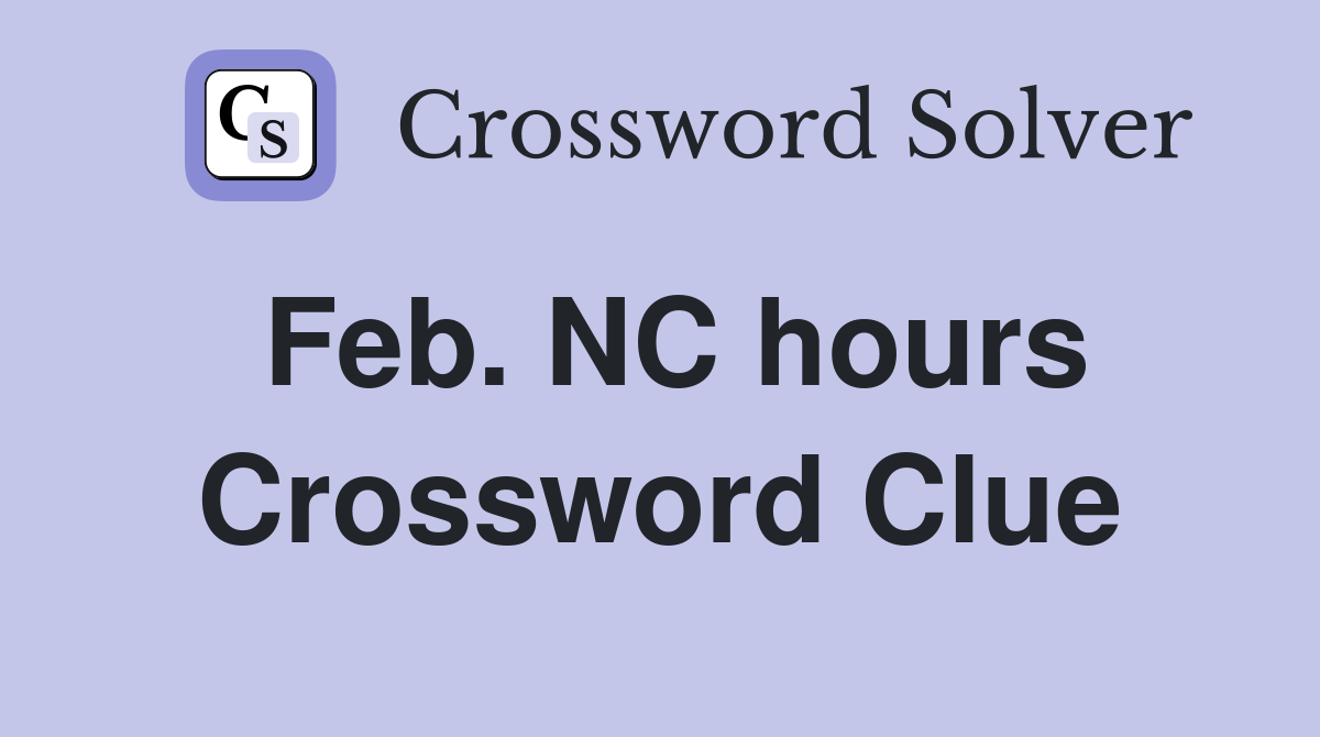 Feb. NC hours Crossword Clue