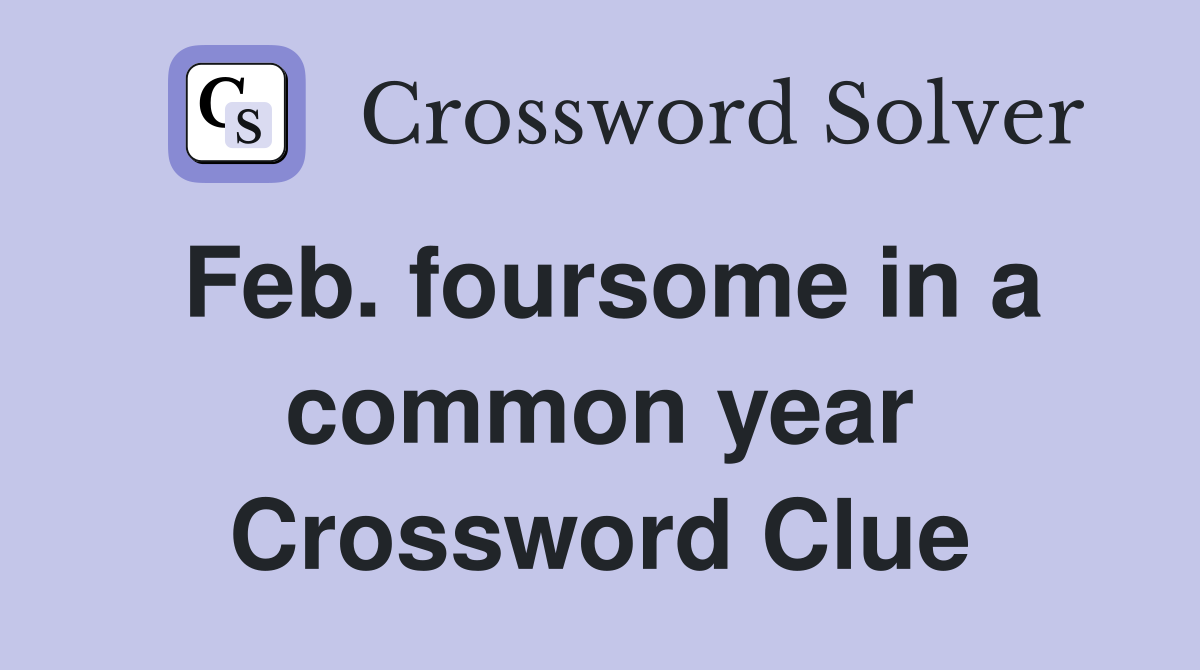 Feb. foursome in a common year Crossword Clue