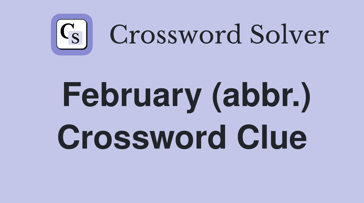 February (abbr.) Crossword Clue
