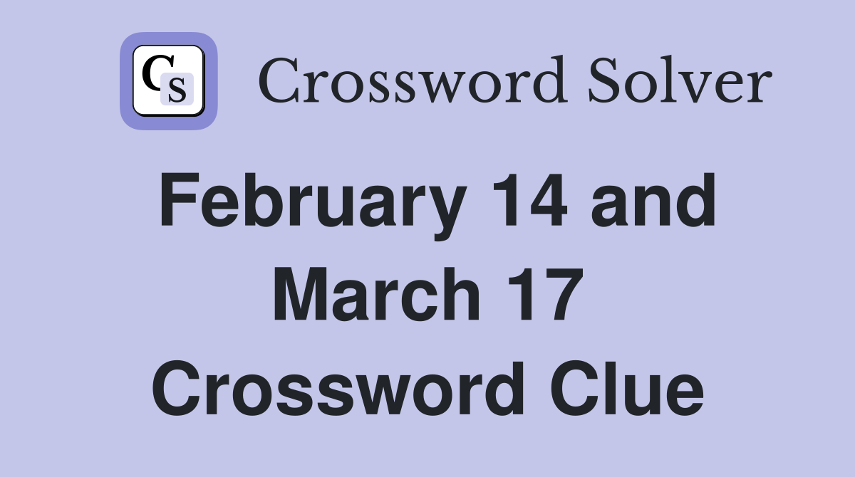 February 14 and March 17 Crossword Clue
