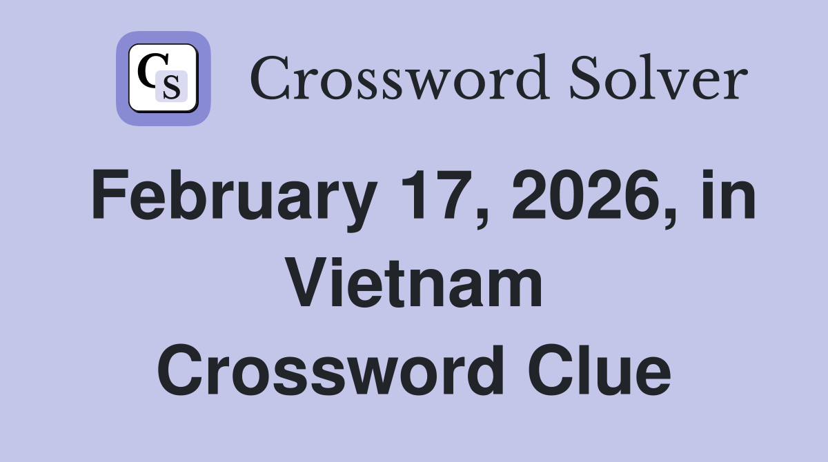 February 17, 2026, in Vietnam Crossword Clue