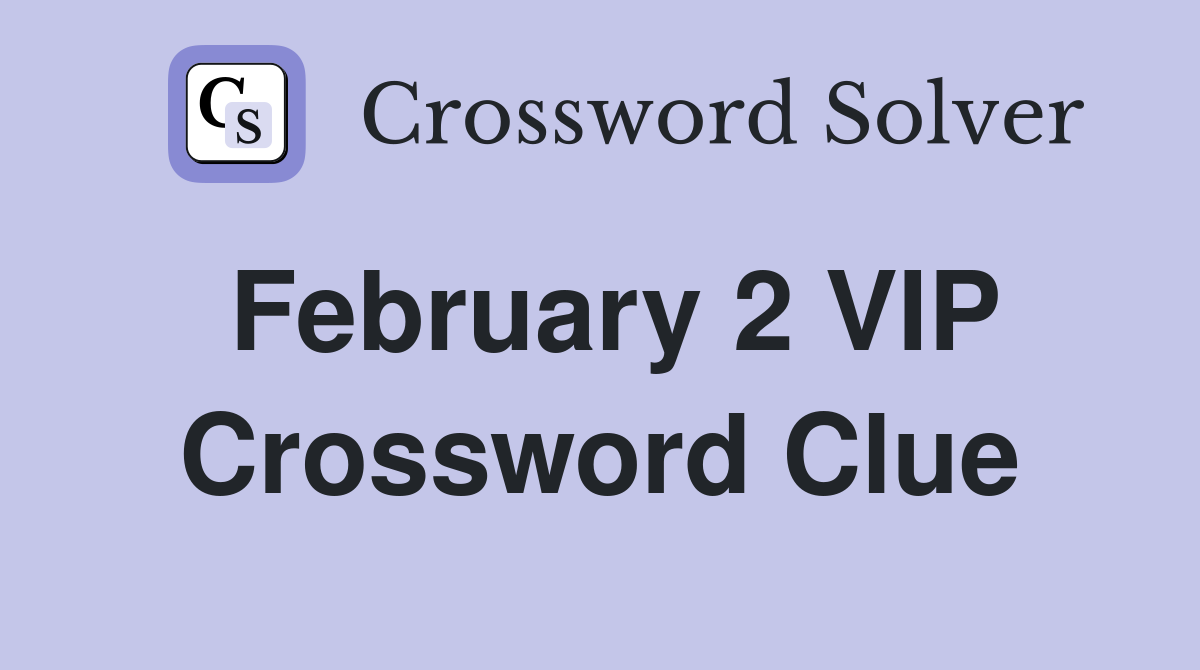 February 2 VIP Crossword Clue
