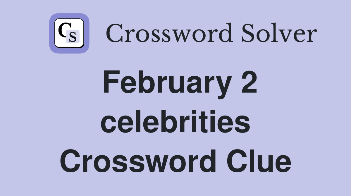 February 2 celebrities Crossword Clue