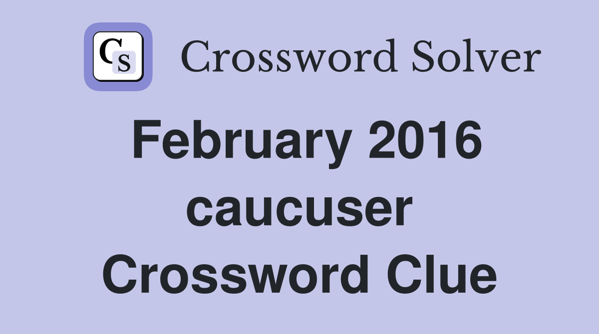 February 2016 caucuser Crossword Clue
