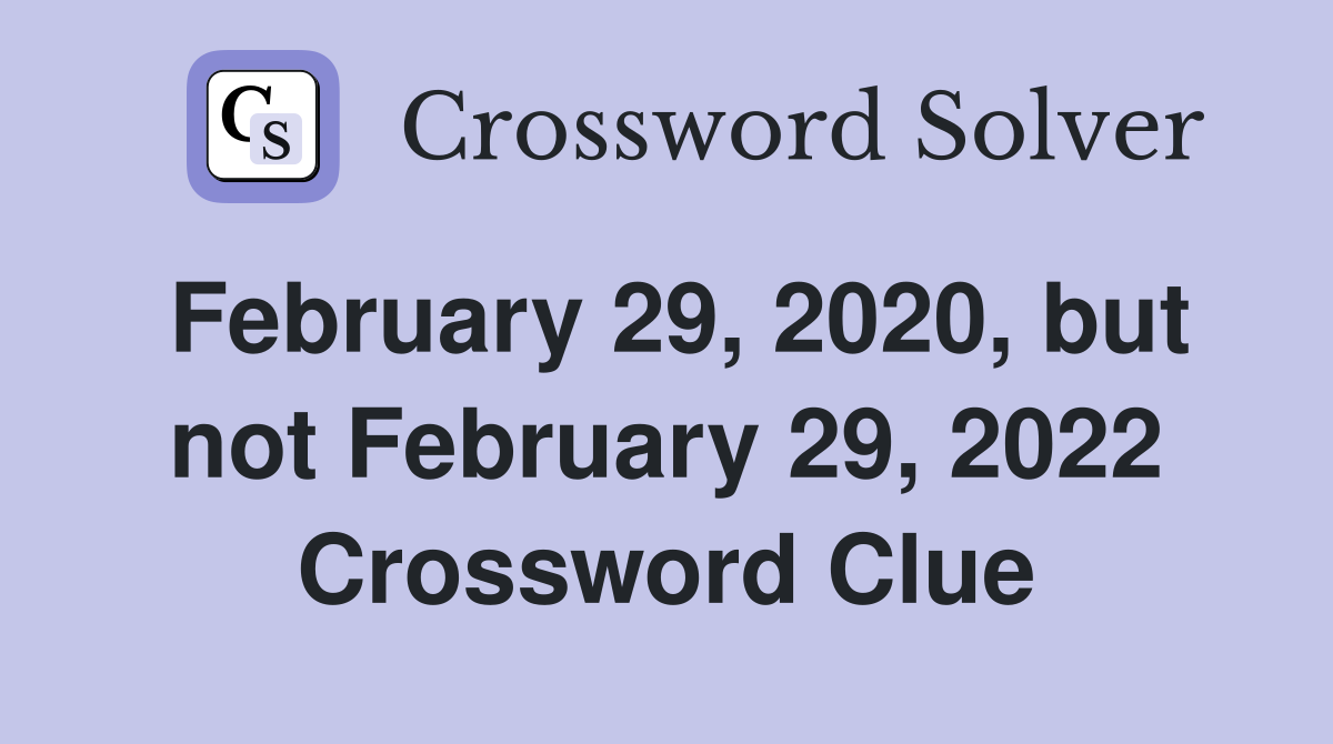 February 29, 2020, but not February 29, 2022 Crossword Clue