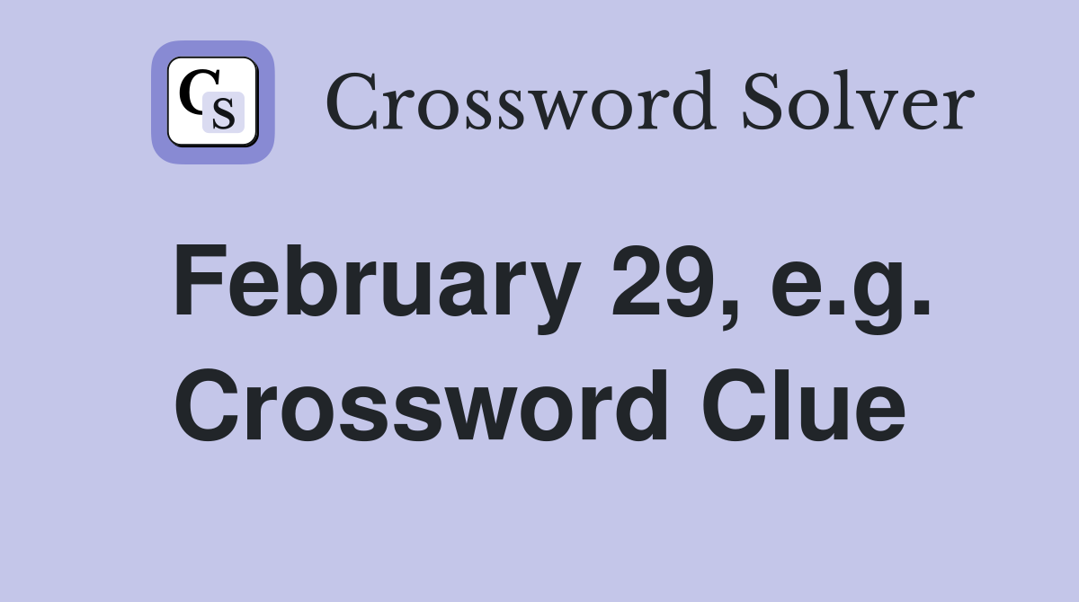 February 29, e.g. Crossword Clue