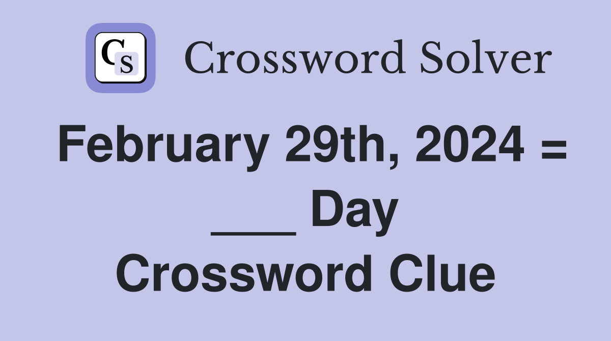 February 29th, 2024 = ___ Day Crossword Clue