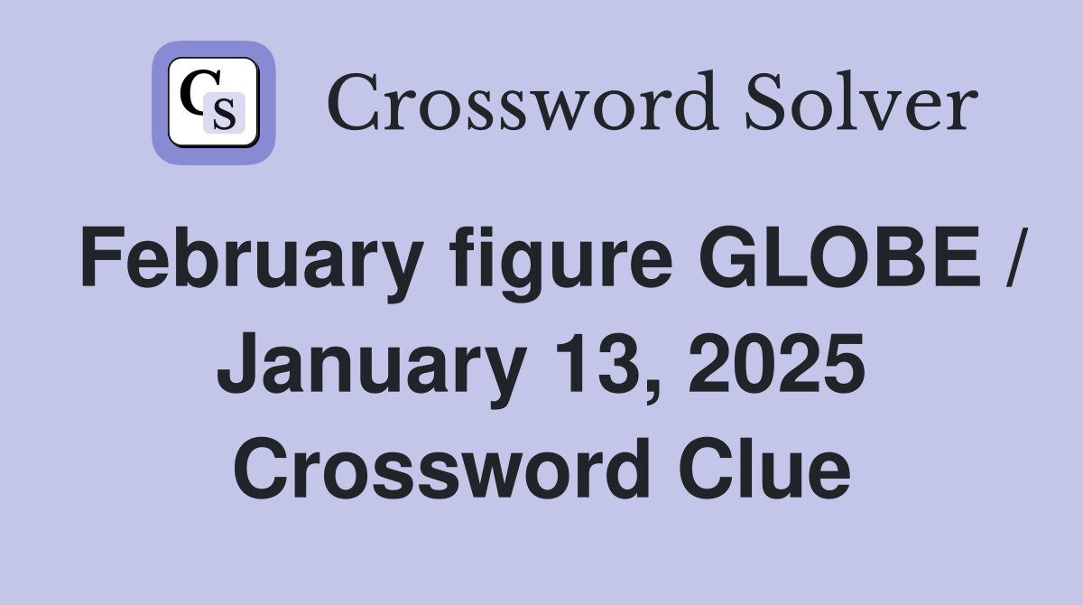 February figure GLOBE / January 13, 2025 Crossword Clue