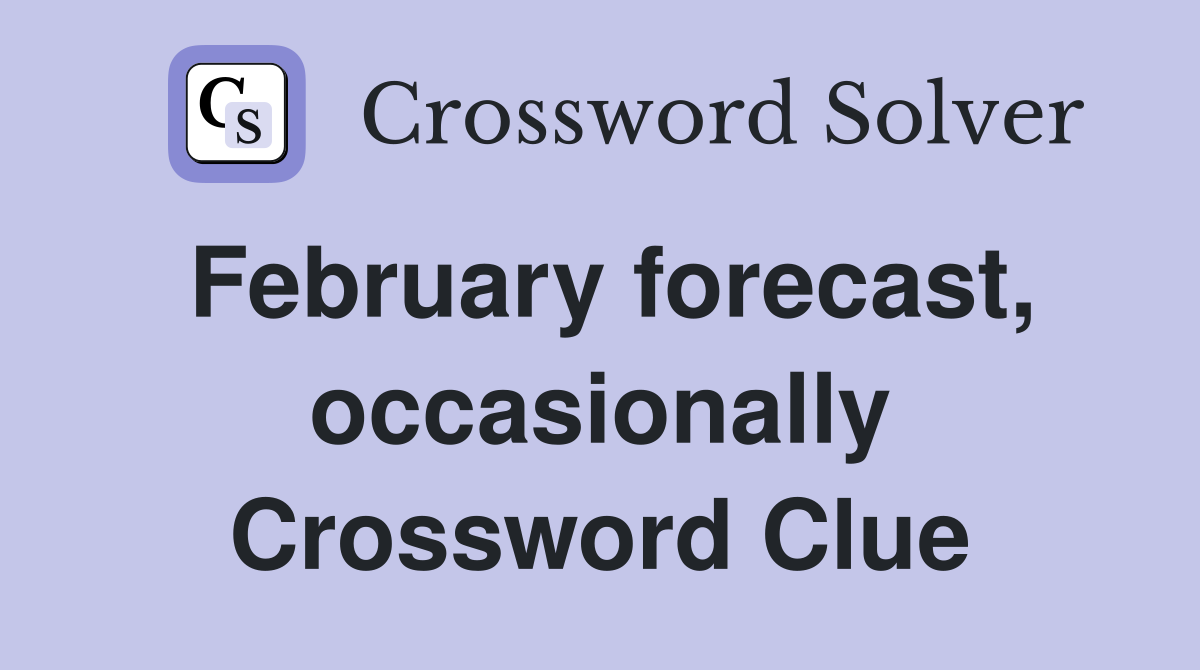 February forecast, occasionally Crossword Clue