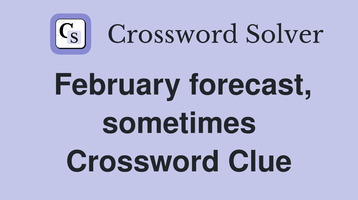 February forecast, sometimes Crossword Clue