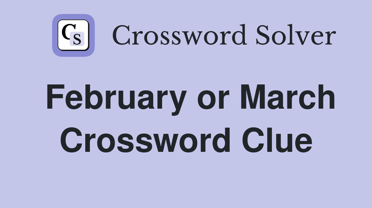 February or March Crossword Clue