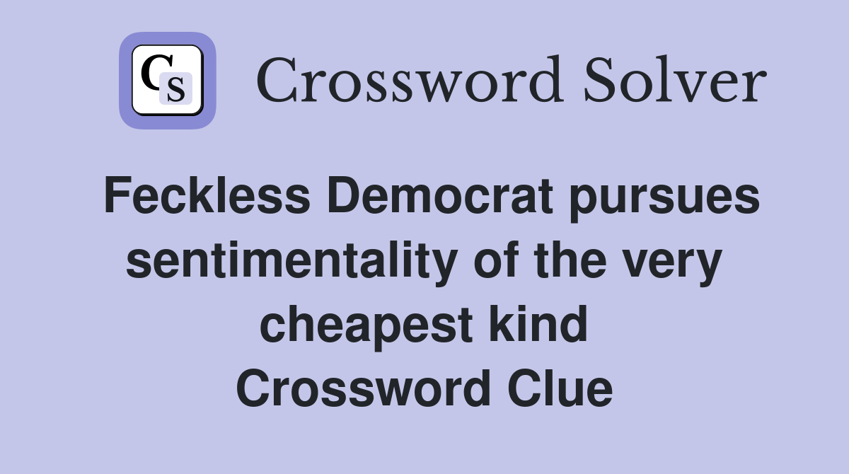 Feckless Democrat pursues sentimentality of the very cheapest kind Crossword Clue
