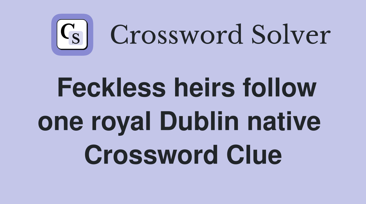 Feckless heirs follow one royal Dublin native  Crossword Clue