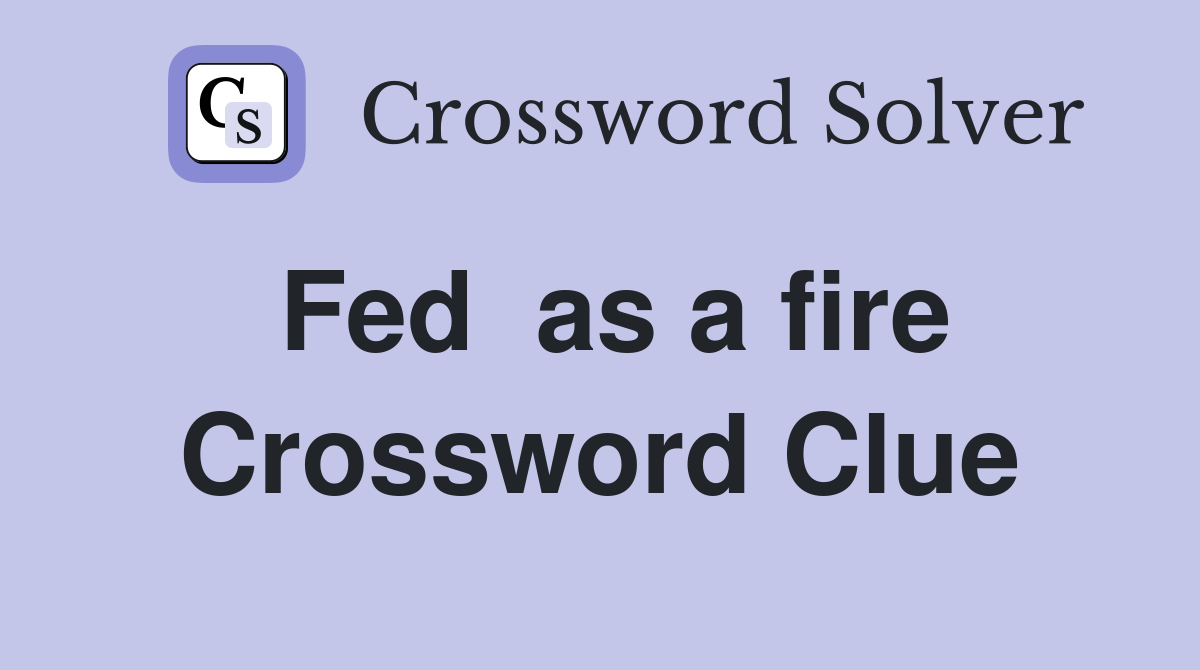 Fed  as a fire Crossword Clue