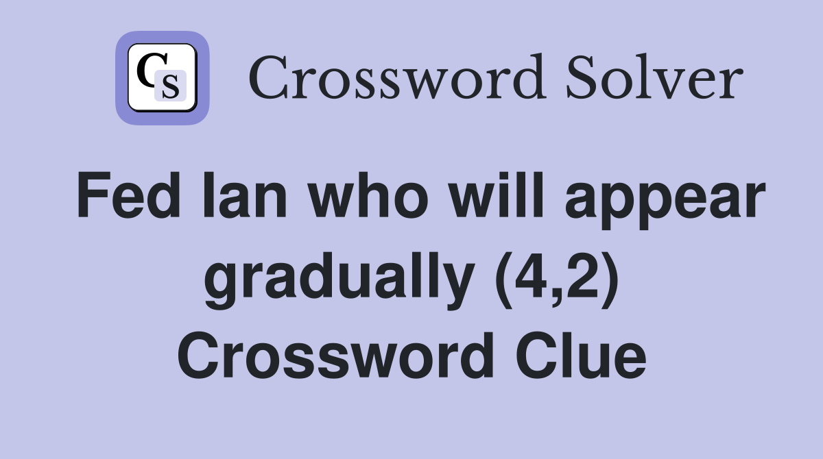 Fed Ian who will appear gradually (4,2) Crossword Clue