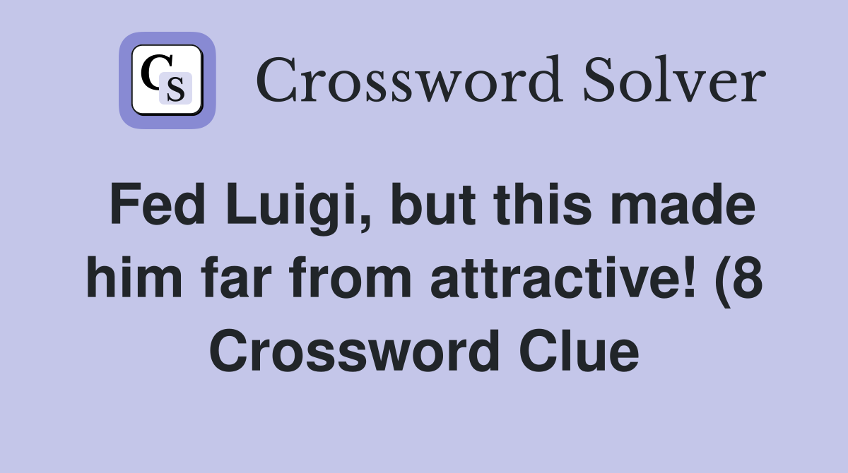 Fed Luigi but this made him far from attractive (8) Crossword Clue Fed Luigi but this made him far from attractive (8) Crossword Clue