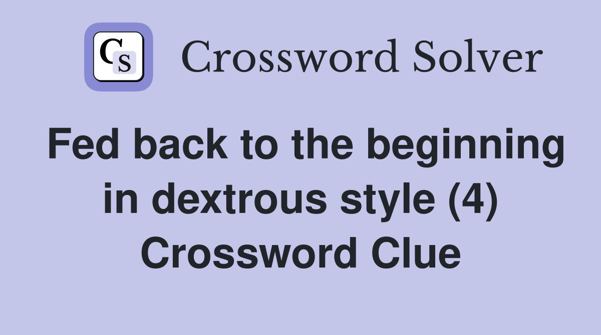 Fed back to the beginning in dextrous style (4) Crossword Clue