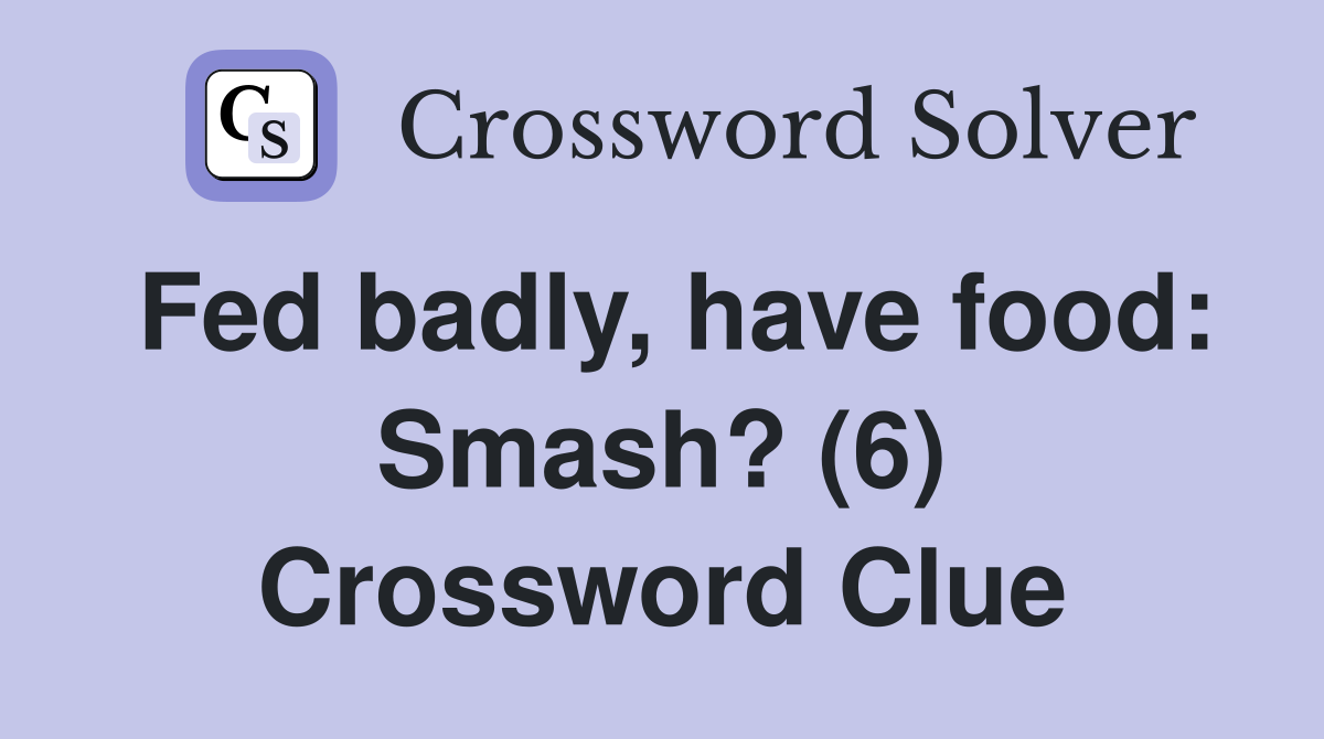 Fed badly, have food: Smash? (6) Crossword Clue
