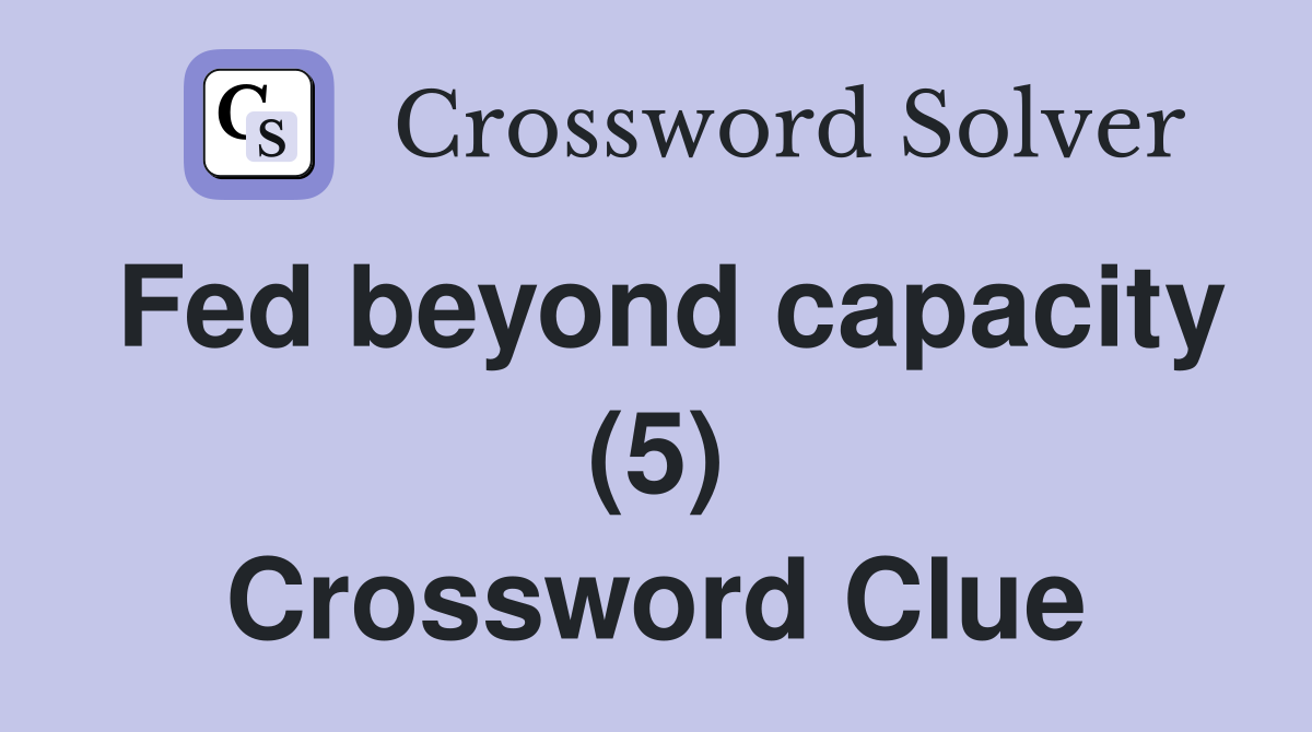 Fed beyond capacity (5) Crossword Clue