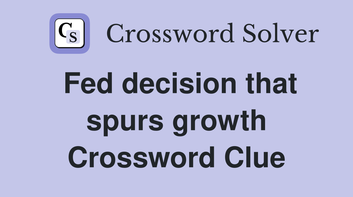 Fed decision that spurs growth Crossword Clue
