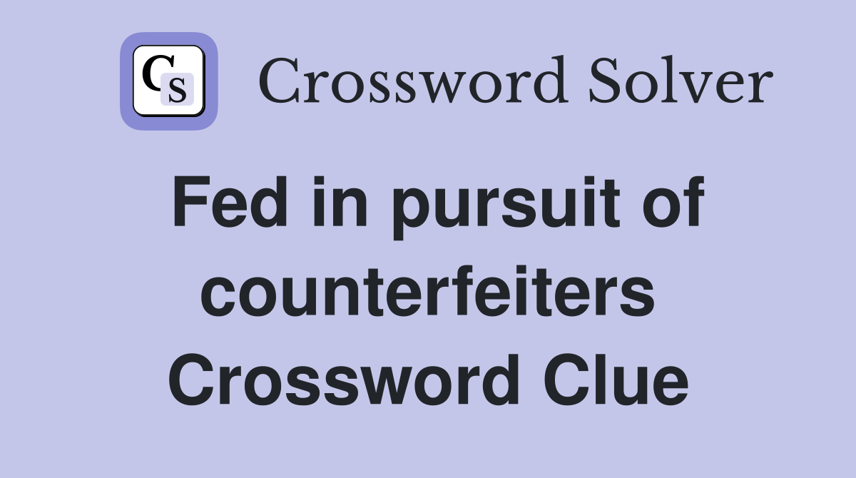 Fed in pursuit of counterfeiters Crossword Clue