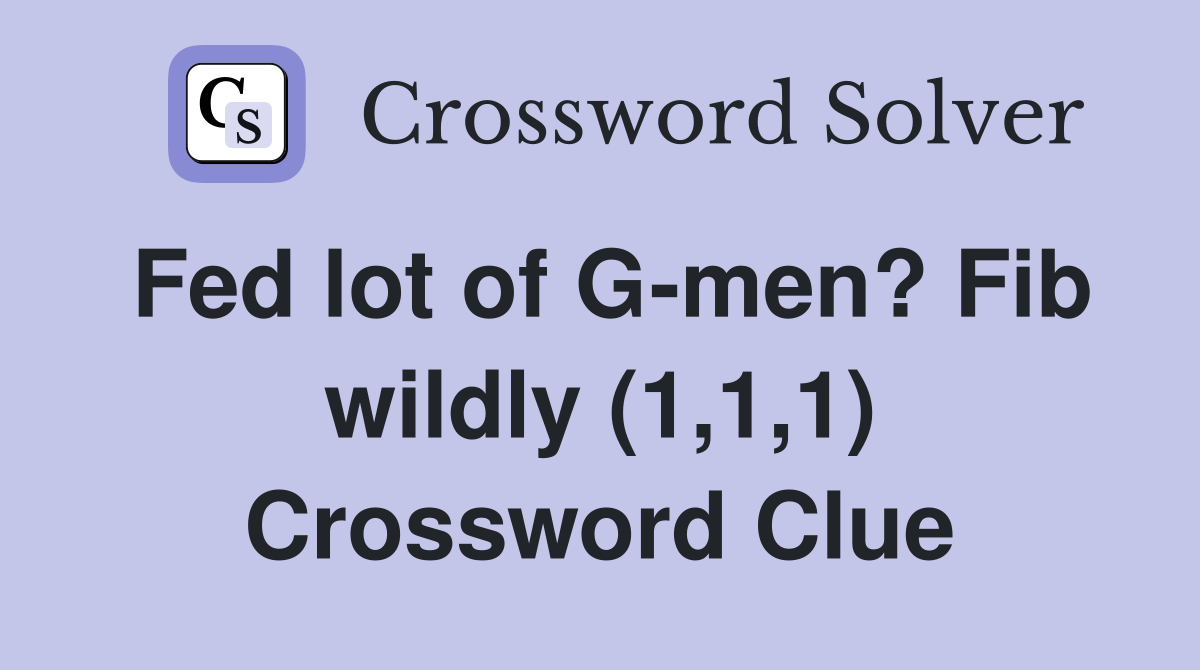 Fed lot of G-men? Fib wildly (1,1,1) Crossword Clue
