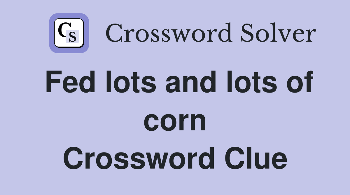 Fed lots and lots of corn Crossword Clue