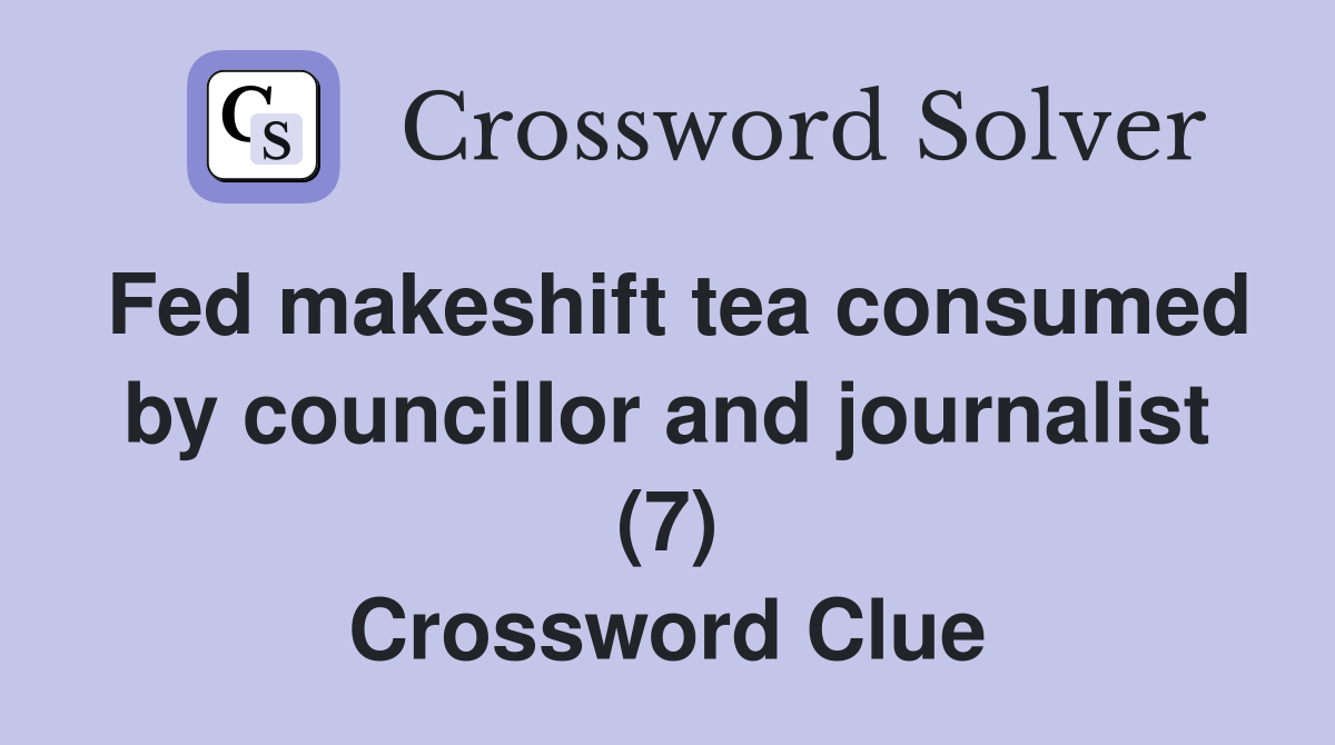 Fed makeshift tea consumed by councillor and journalist (7) Crossword Clue