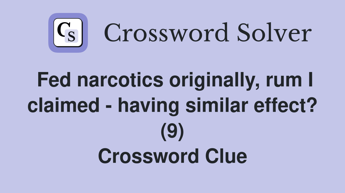 Fed narcotics originally, rum I claimed - having similar effect? (9) Crossword Clue