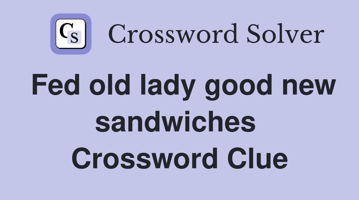 Fed old lady good new sandwiches  Crossword Clue