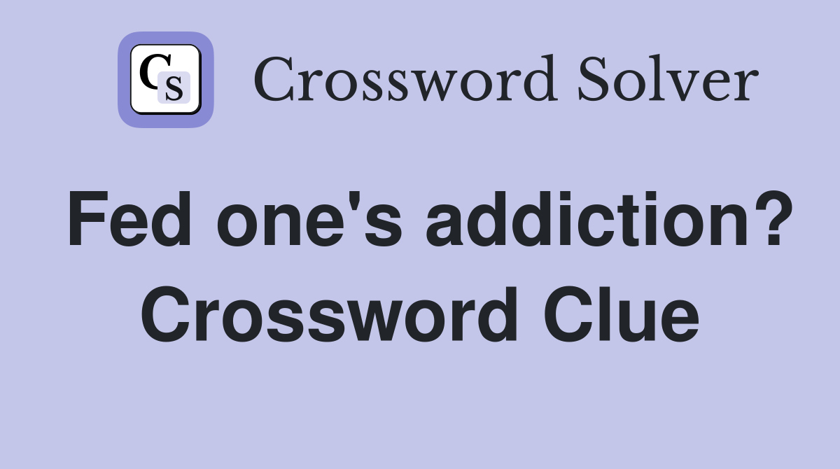 Fed one's addiction? Crossword Clue