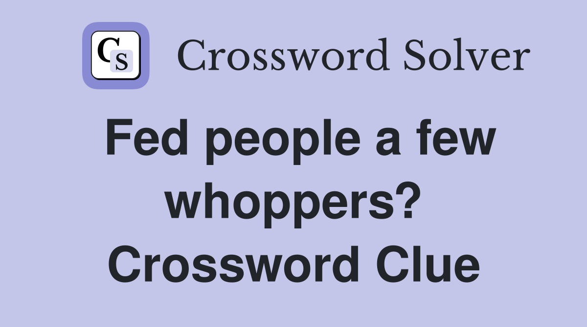 Fed people a few whoppers? Crossword Clue