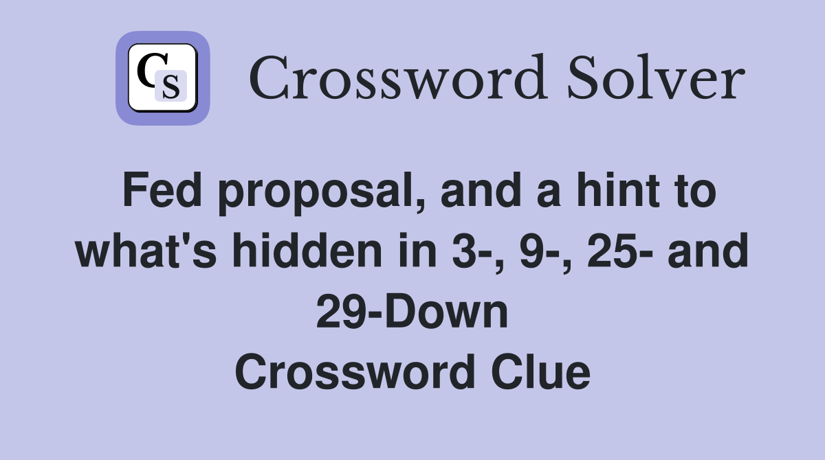 Fed proposal, and a hint to what's hidden in 3-, 9-, 25- and 29-Down Crossword Clue
