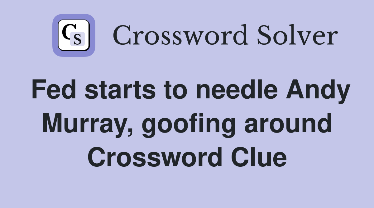 Fed starts to needle Andy Murray, goofing around Crossword Clue