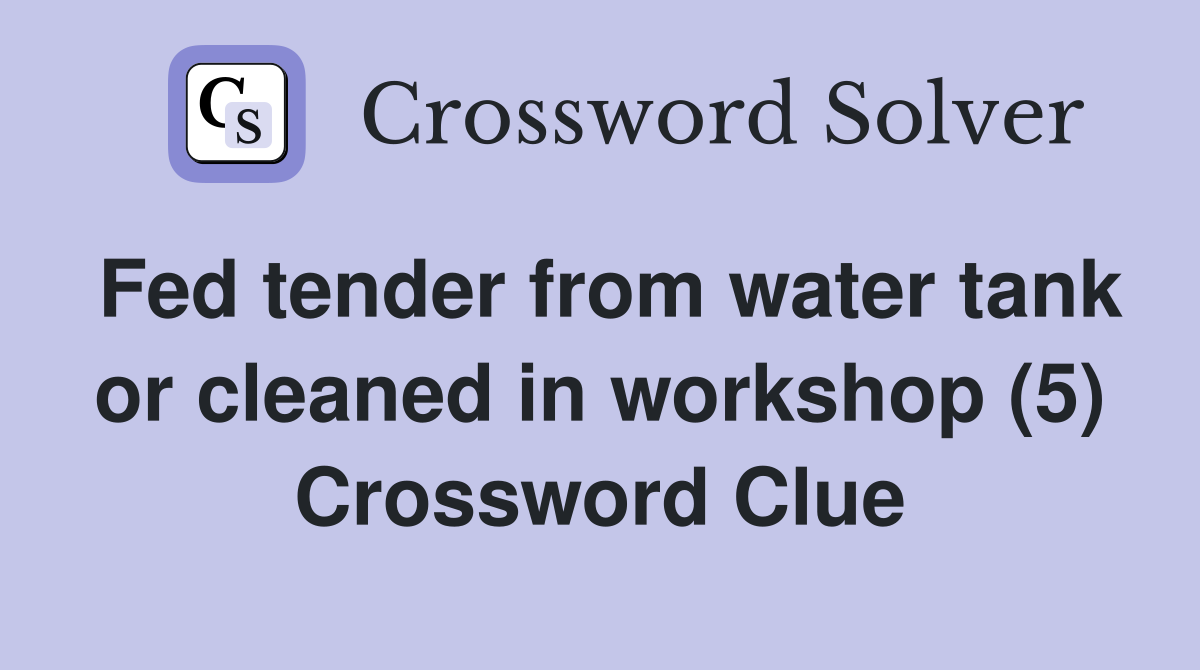 Fed tender from water tank or cleaned in workshop (5) Crossword Clue