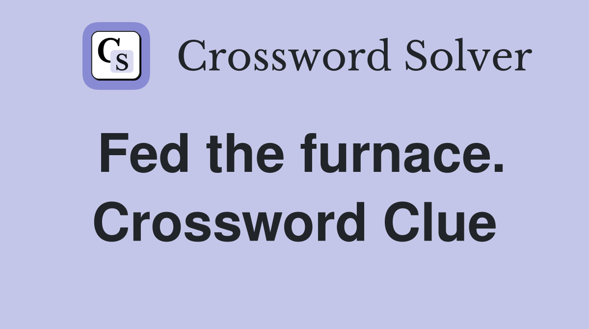 Fed the furnace. Crossword Clue