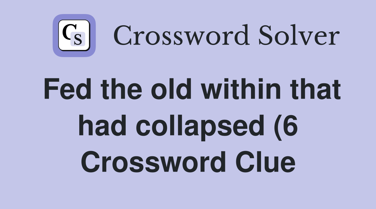 Fed the old within that had collapsed (6) Crossword Clue Answers Fed the old within that had collapsed (6) Crossword Clue Answers