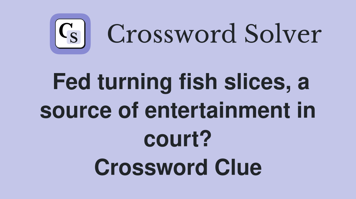 Fed turning fish slices, a source of entertainment in court? Crossword Clue