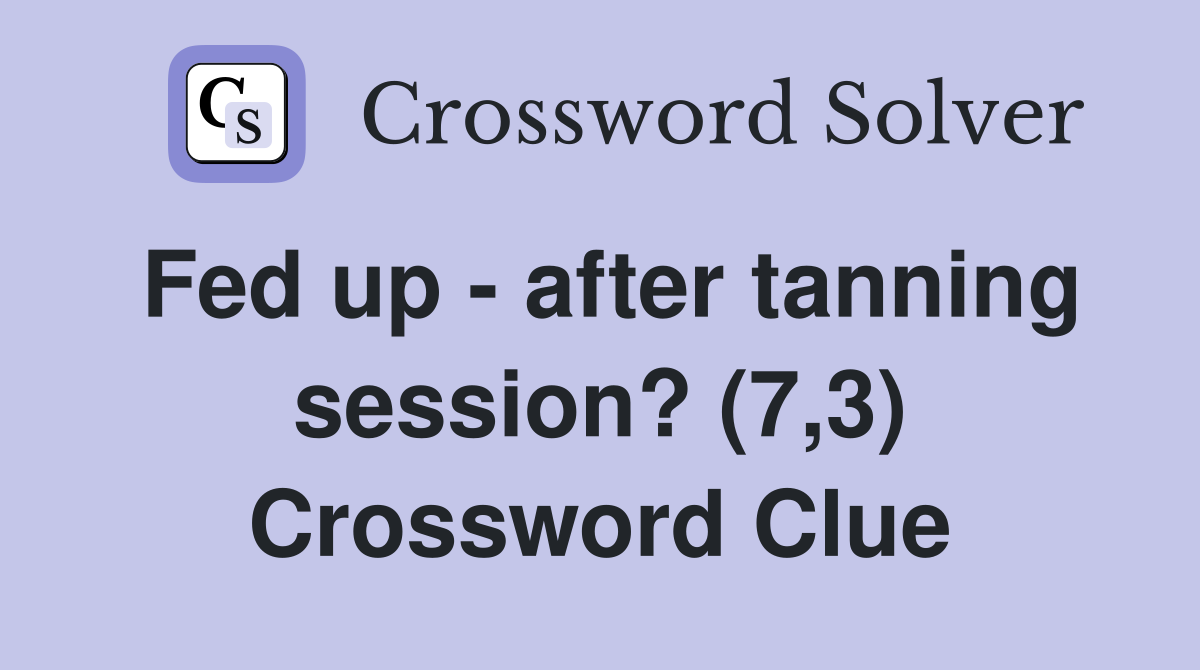 Fed up - after tanning session? (7,3) Crossword Clue