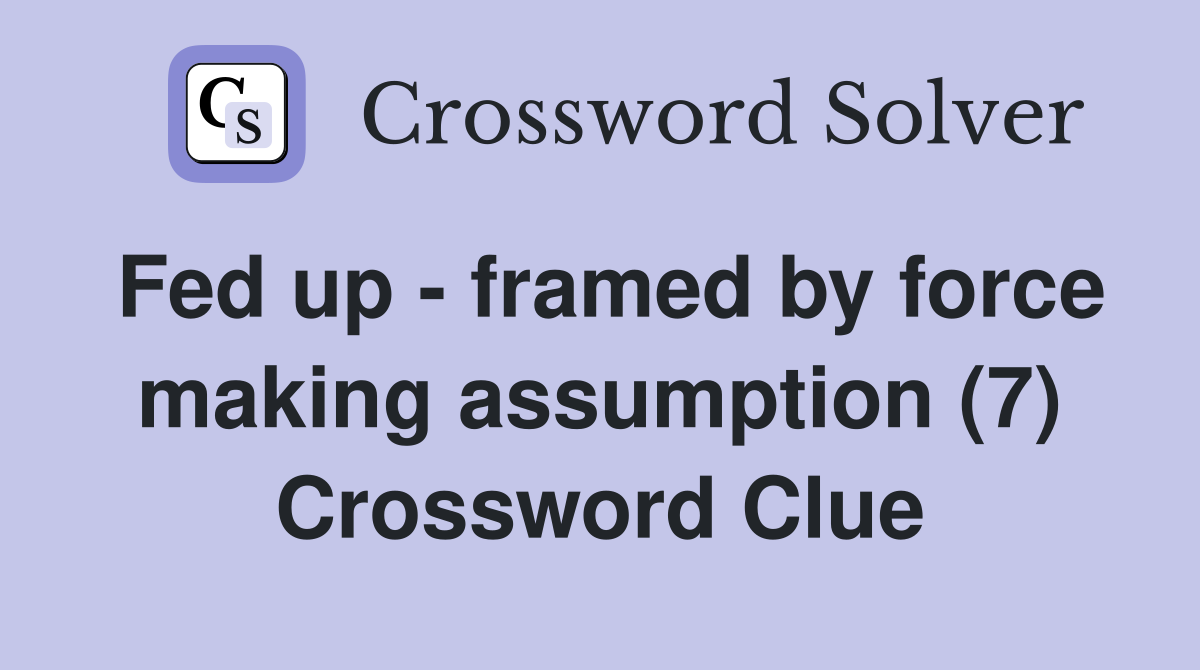 Fed up - framed by force making assumption (7) Crossword Clue