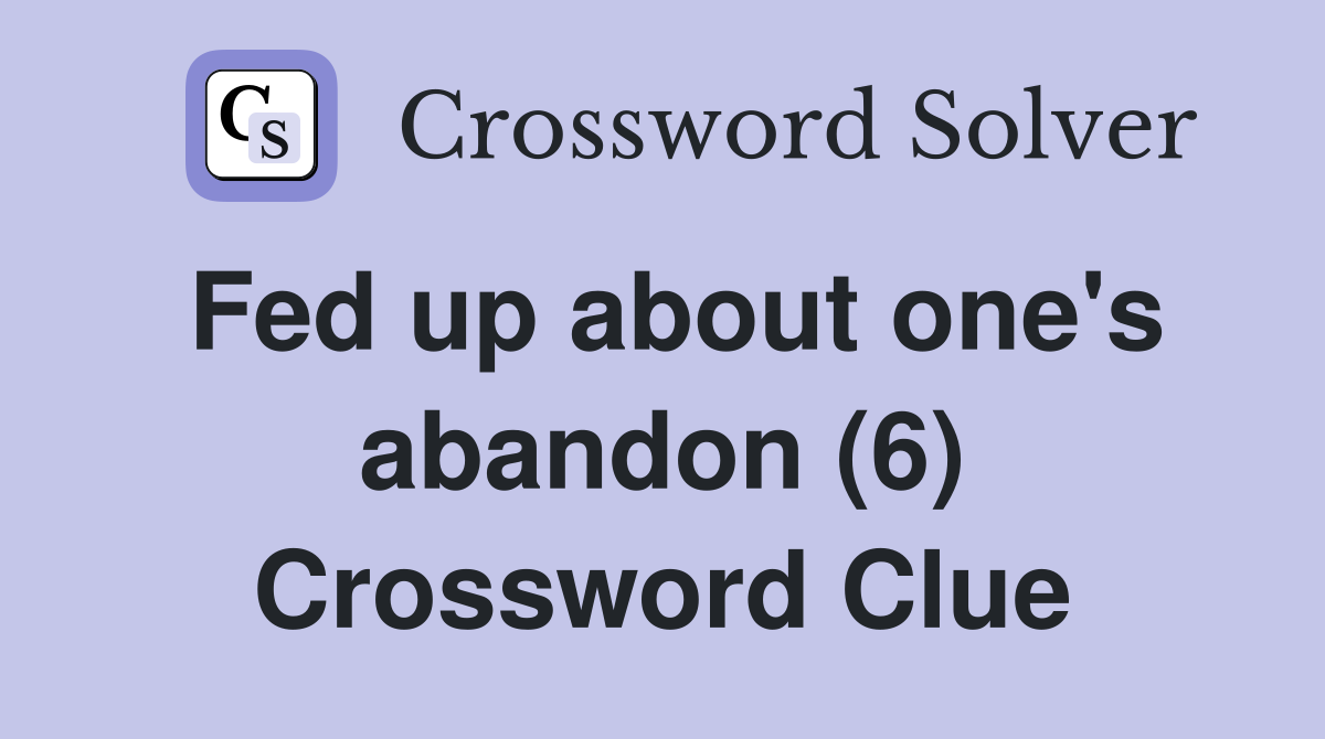 Fed up about one's abandon (6) Crossword Clue